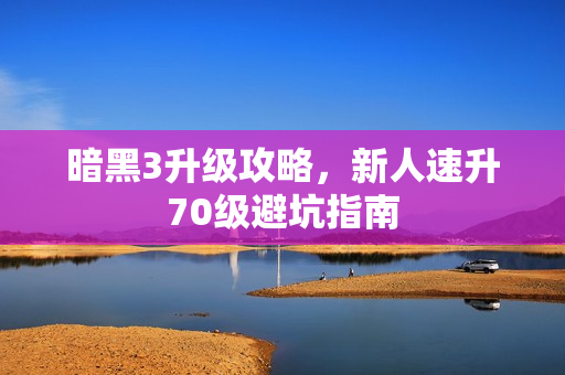 暗黑3升级攻略，新人速升70级避坑指南