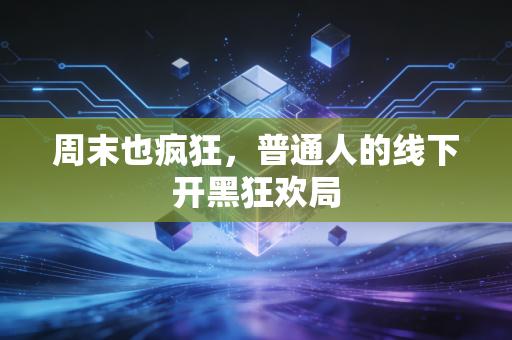 周末也疯狂，普通人的线下开黑狂欢局