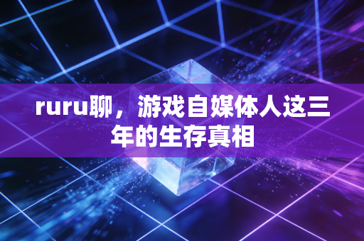 ruru聊，游戏自媒体人这三年的生存真相