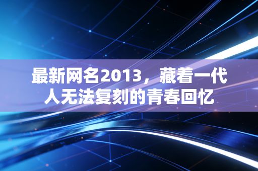最新网名2013，藏着一代人无法复刻的青春回忆