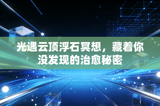 光遇云顶浮石冥想，藏着你没发现的治愈秘密