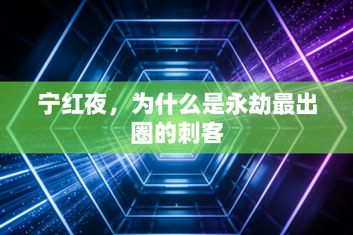 宁红夜，为什么是永劫最出圈的刺客