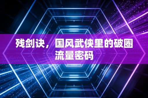残剑诀，国风武侠里的破圈流量密码