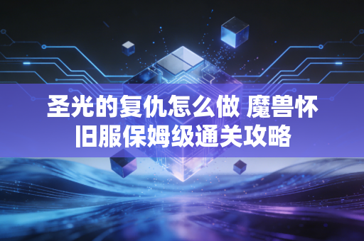 圣光的复仇怎么做 魔兽怀旧服保姆级通关攻略