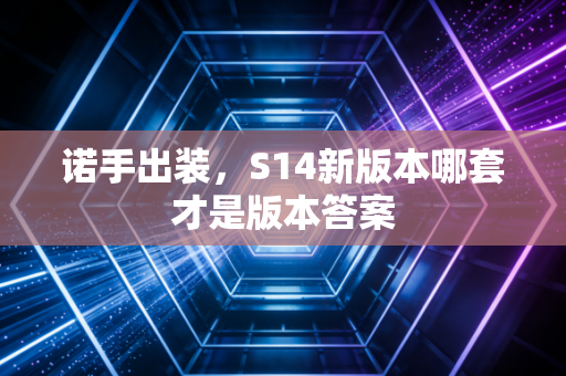 诺手出装，S14新版本哪套才是版本答案