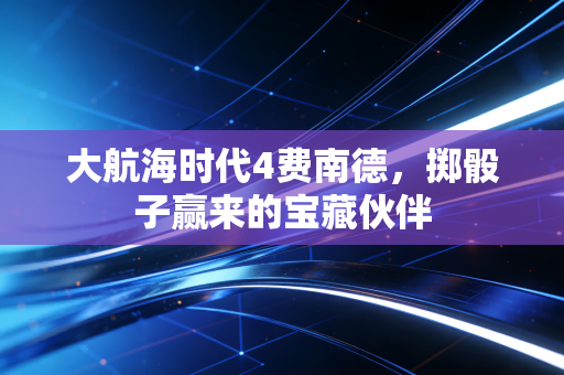 大航海时代4费南德，掷骰子赢来的宝藏伙伴