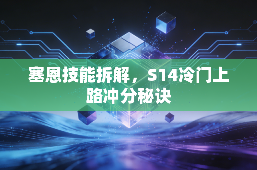 塞恩技能拆解,S14冷门上路冲分秘诀