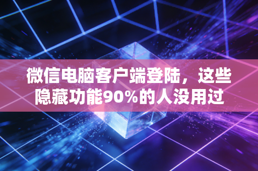 微信电脑客户端登陆，这些隐藏功能90%的人没用过