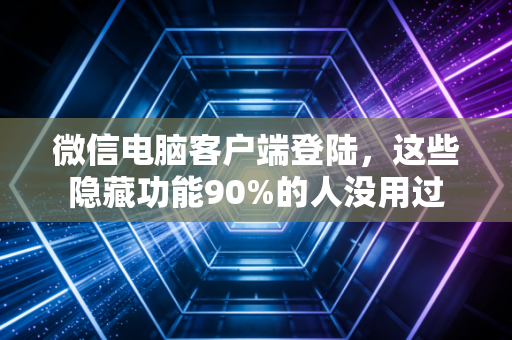 微信电脑客户端登陆，这些隐藏功能90%的人没用过