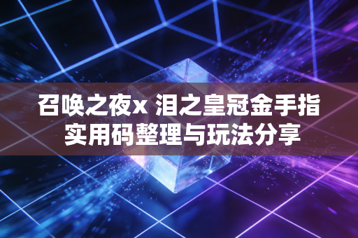 召唤之夜x 泪之皇冠金手指 实用码整理与玩法分享