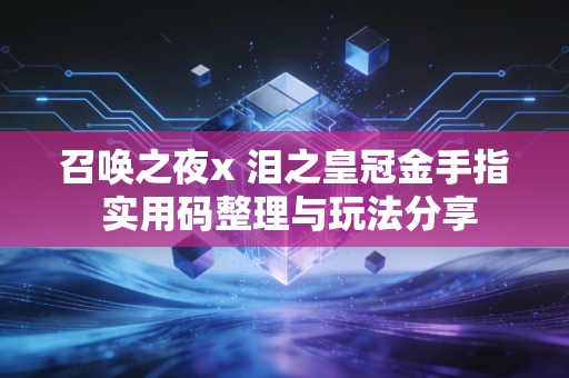 召唤之夜x 泪之皇冠金手指 实用码整理与玩法分享