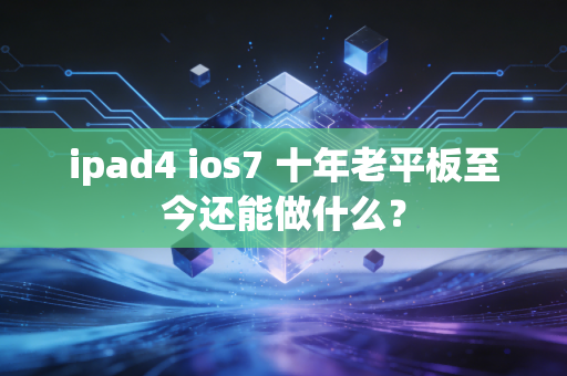 ipad4 ios7 十年老平板至今还能做什么？