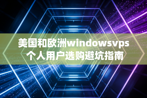 美国和欧洲windowsvps 个人用户选购避坑指南