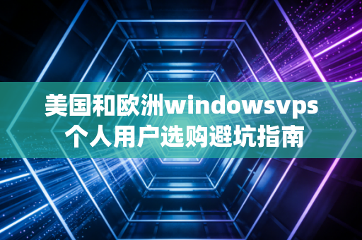 美国和欧洲windowsvps 个人用户选购避坑指南