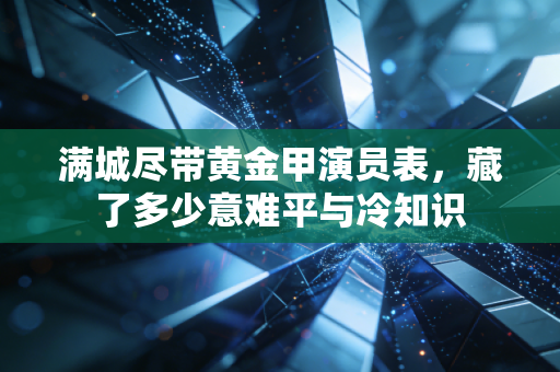 满城尽带黄金甲演员表，藏了多少意难平与冷知识
