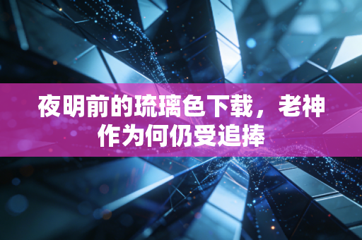 夜明前的琉璃色下载，老神作为何仍受追捧