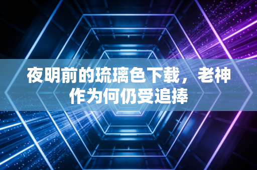 夜明前的琉璃色下载，老神作为何仍受追捧