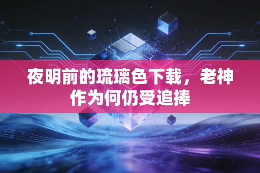 夜明前的琉璃色下载，老神作为何仍受追捧