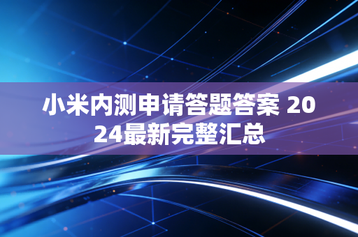 小米内测申请答题答案 2024最新完整汇总