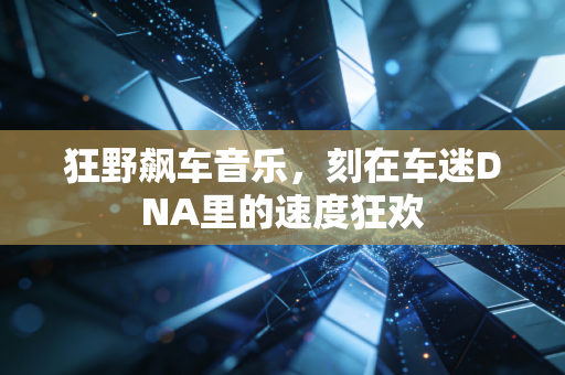 狂野飙车音乐，刻在车迷DNA里的速度狂欢