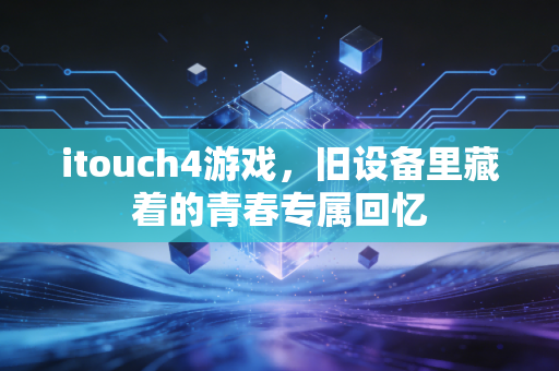 itouch4游戏，旧设备里藏着的青春专属回忆