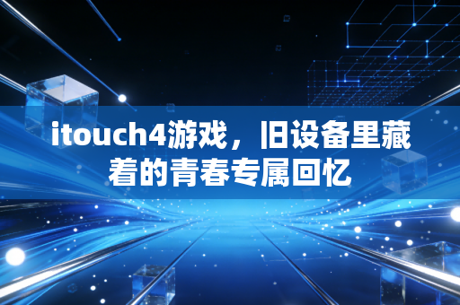 itouch4游戏，旧设备里藏着的青春专属回忆