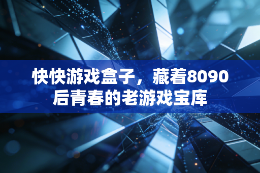 快快游戏盒子，藏着8090后青春的老游戏宝库