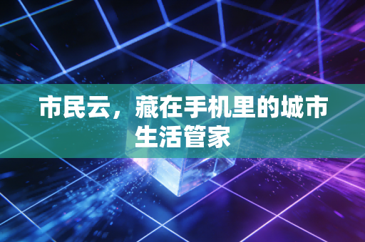 市民云，藏在手机里的城市生活管家