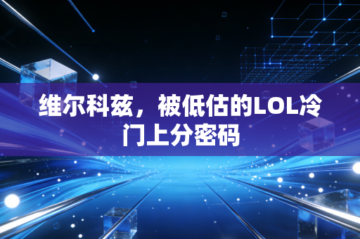 维尔科兹，被低估的LOL冷门上分密码