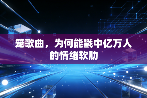 笼歌曲，为何能戳中亿万人的情绪软肋