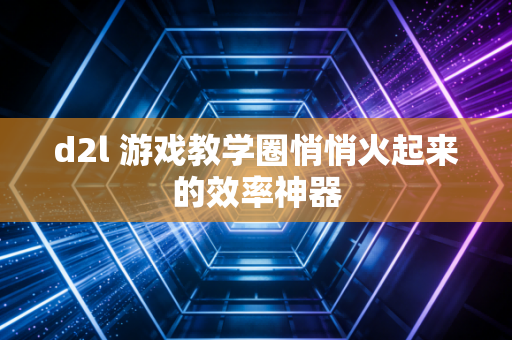 d2l 游戏教学圈悄悄火起来的效率神器