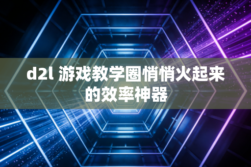 d2l 游戏教学圈悄悄火起来的效率神器