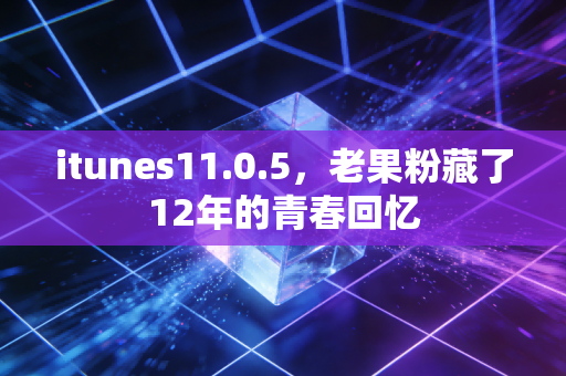 itunes11.0.5，老果粉藏了12年的青春回忆