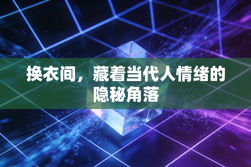 换衣间，藏着当代人情绪的隐秘角落