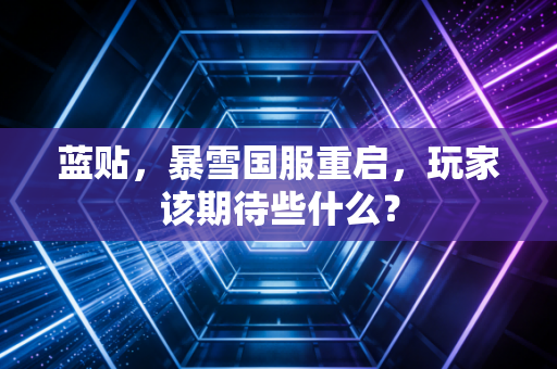 蓝贴，暴雪国服重启，玩家该期待些什么？