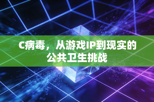 C病毒，从游戏IP到现实的公共卫生挑战