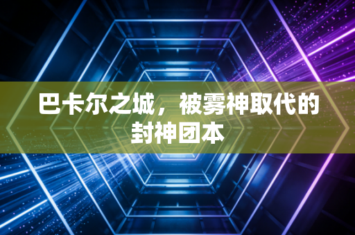 巴卡尔之城,被雾神取代的封神团本