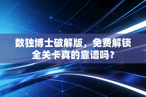 数独博士破解版，免费解锁全关卡真的靠谱吗？