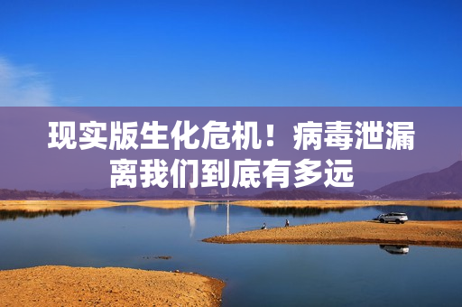 现实版生化危机!病毒泄漏离我们到底有多远