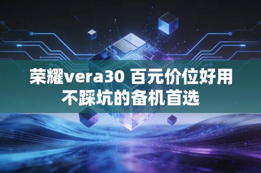 荣耀vera30 百元价位好用不踩坑的备机首选