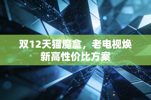 双12天猫魔盒，老电视焕新高性价比方案
