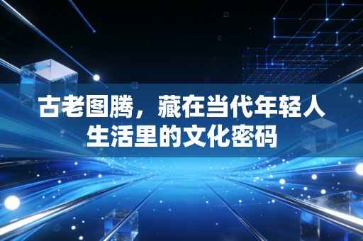 古老图腾，藏在当代年轻人生活里的文化密码