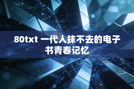 80txt 一代人抹不去的电子书青春记忆