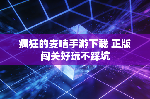 疯狂的麦咭手游下载 正版闯关好玩不踩坑