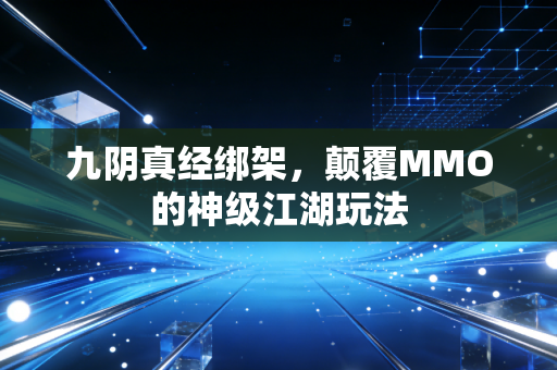 九阴真经绑架，颠覆MMO的神级江湖玩法