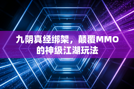 九阴真经绑架，颠覆MMO的神级江湖玩法