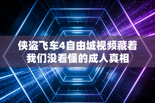 侠盗飞车4自由城视频藏着我们没看懂的成人真相