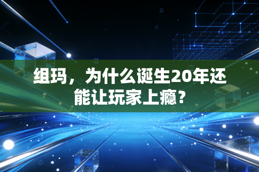 组玛，为什么诞生20年还能让玩家上瘾？