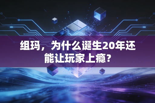 组玛，为什么诞生20年还能让玩家上瘾？