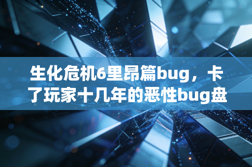 生化危机6里昂篇bug，卡了玩家十几年的恶性bug盘点